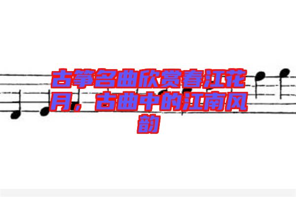 古箏名曲欣賞春江花月,古曲中的江南風韻