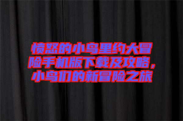 憤怒的小鳥里約大冒險手機版下載及攻略,小鳥們的新冒險之旅