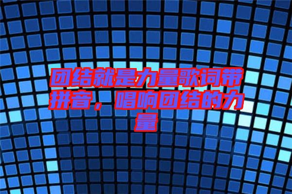 團結就是力量歌詞帶拼音，唱響團結的力量