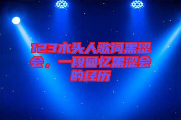 123木頭人歌詞黑澀會(huì),一段回憶黑澀會(huì)的經(jīng)歷