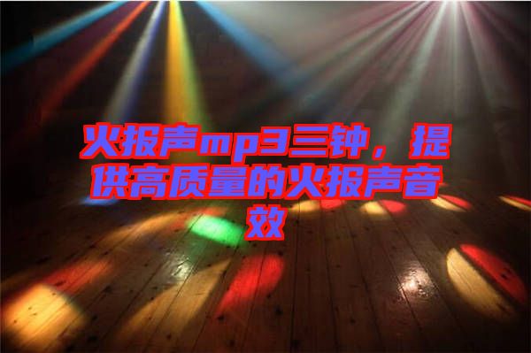 火報聲mp3三鐘,提供高質量的火報聲音效