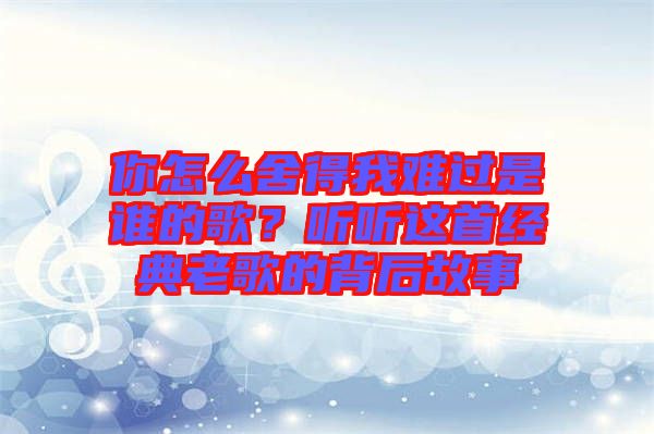 你怎么舍得我難過是誰的歌?聽聽這首經典老歌的背后故事