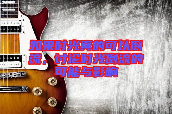 如果時(shí)光真的可以倒流,討論時(shí)光倒流的可能與影響