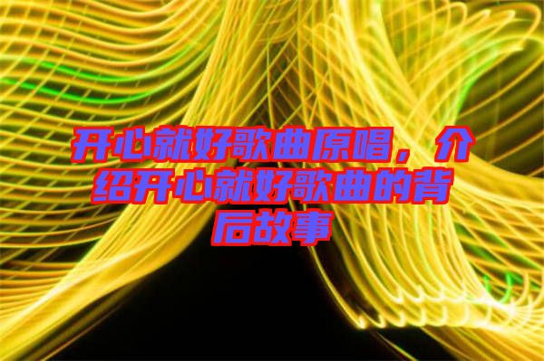 開心就好歌曲原唱,介紹開心就好歌曲的背后故事