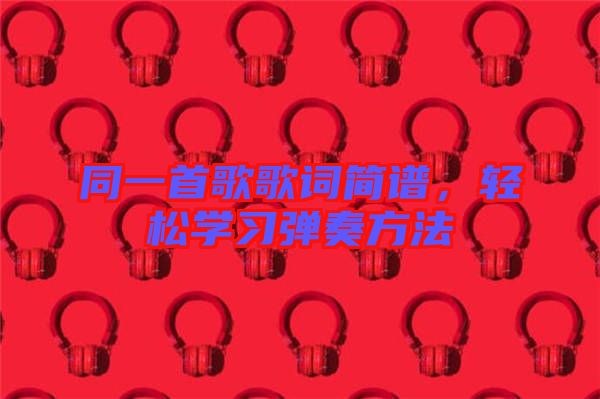 同一首歌歌詞簡譜,輕松學習彈奏方法
