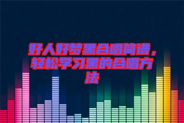 好人好夢黑合唱簡譜,輕松學習黑的合唱方法