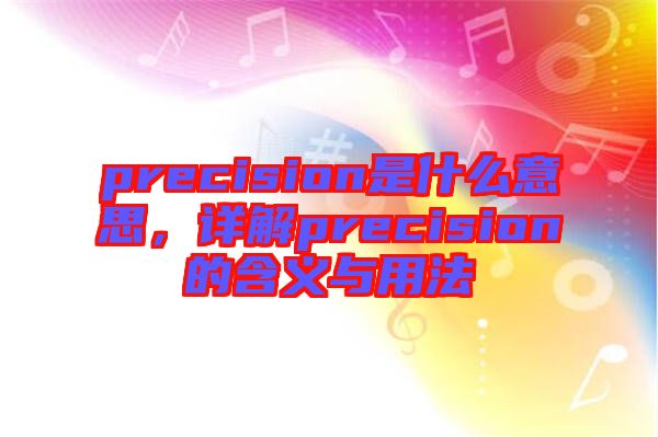 precision是什么意思，詳解precision的含義與用法