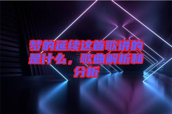 夢(mèng)的延續(xù)這首歌講的是什么，歌曲解析和分析