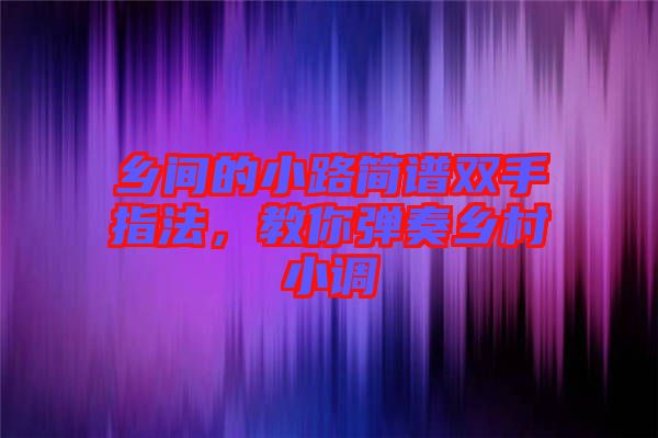 鄉(xiāng)間的小路簡譜雙手指法,教你彈奏鄉(xiāng)村小調(diào)