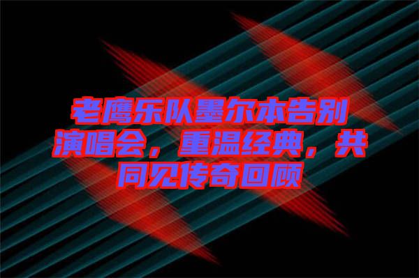 老鷹樂隊墨爾本告別演唱會,重溫經(jīng)典,共同見傳奇回顧