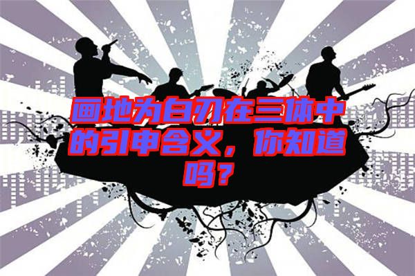 畫地為白刃在三體中的引申含義,你知道嗎?