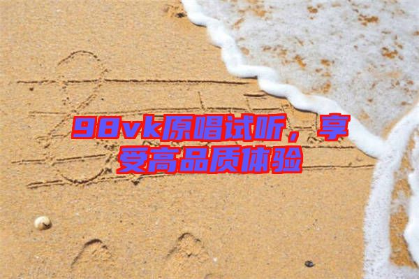 98vk原唱試聽(tīng),享受高品質(zhì)體驗(yàn)