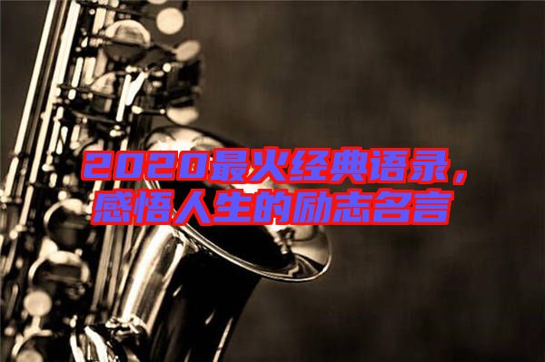 2020最火經(jīng)典語(yǔ)錄,感悟人生的勵(lì)志名言