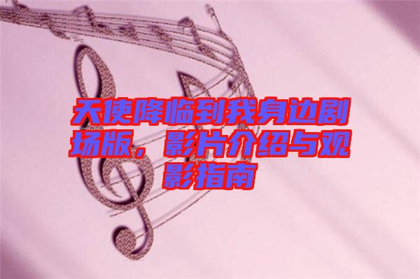 天使降臨到我身邊劇場版,影片介紹與觀影指南
