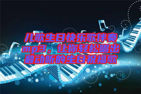 兒歌生日快樂歌伴奏mp3,讓你輕松唱出最動聽的生日祝福歌