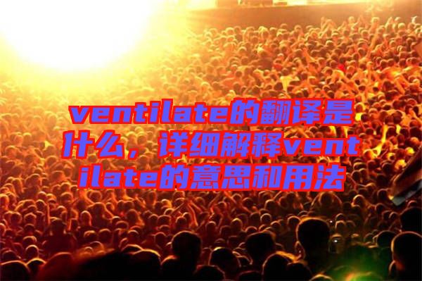ventilate的翻譯是什么,詳細解釋ventilate的意思和用法