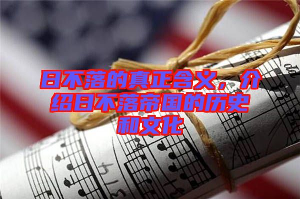 日不落的真正含義,介紹日不落帝國的歷史和文化