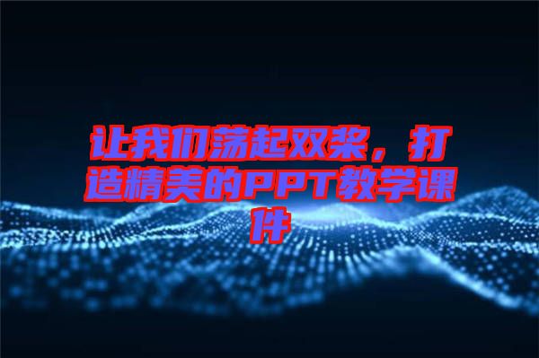 讓我們蕩起雙槳,打造精美的PPT教學(xué)課件