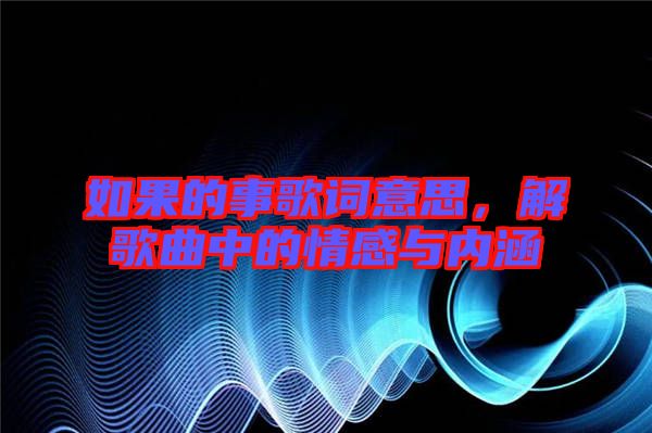 如果的事歌詞意思,解歌曲中的情感與內(nèi)涵