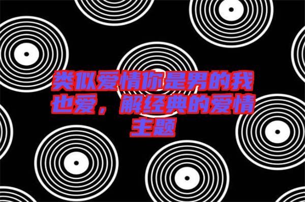 類(lèi)似愛(ài)情你是男的我也愛(ài),解經(jīng)典的愛(ài)情主題