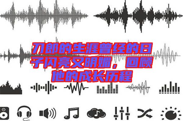 刀郎的生涯曾經的日子閃亮又明媚,回顧他的成長歷程