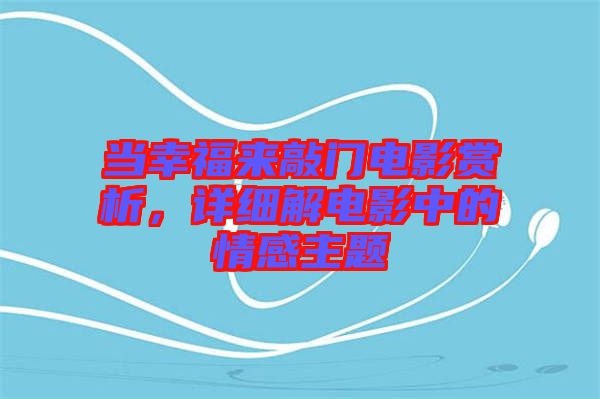 當(dāng)幸福來敲門電影賞析,詳細(xì)解電影中的情感主題