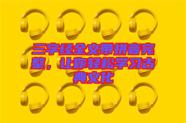 三字經(jīng)全文帶拼音完整,讓你輕松學(xué)習(xí)古典文化
