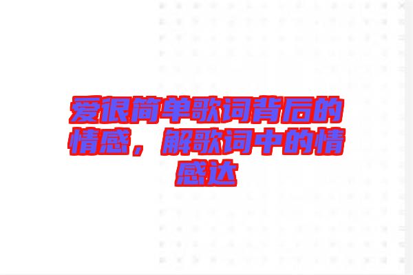 愛很簡(jiǎn)單歌詞背后的情感,解歌詞中的情感達(dá)