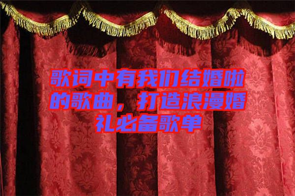 歌詞中有我們結婚啦的歌曲,打造浪漫婚禮必備歌單