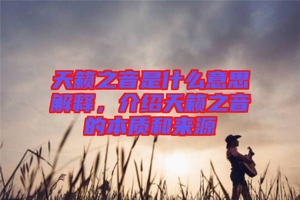天籟之音是什么意思解釋,介紹天籟之音的本質和來源