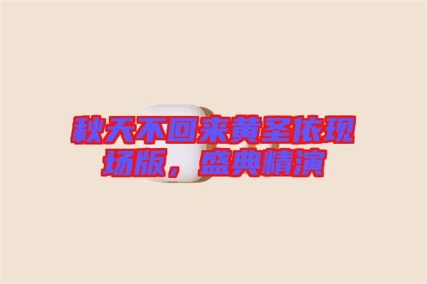 秋天不回來黃圣依現場版,盛典精演