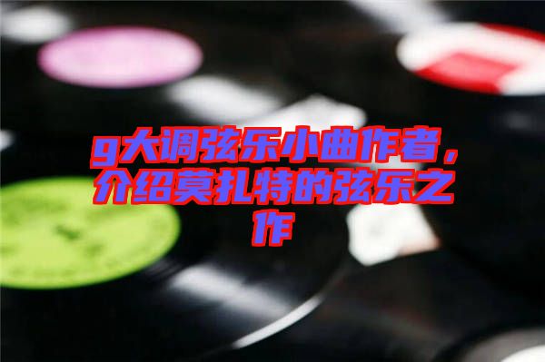 g大調(diào)弦樂小曲作者,介紹莫扎特的弦樂之作
