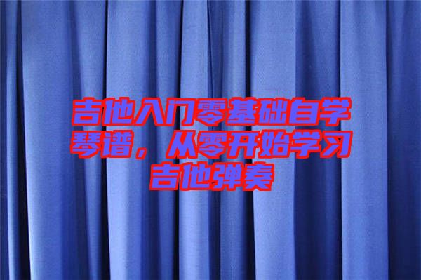 吉他入門零基礎(chǔ)自學(xué)琴譜,從零開始學(xué)習(xí)吉他彈奏