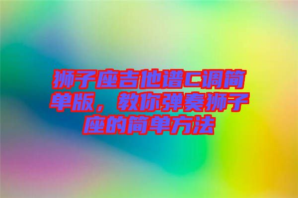 獅子座吉他譜C調(diào)簡單版，教你彈奏獅子座的簡單方法
