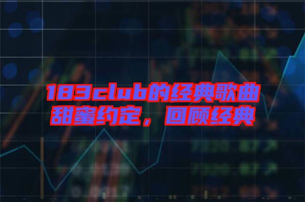 183club的經典歌曲甜蜜約定,回顧經典