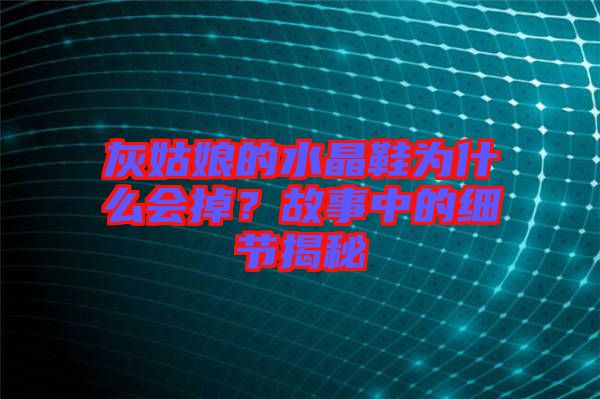 灰姑娘的水晶鞋為什么會掉?故事中的細節揭秘