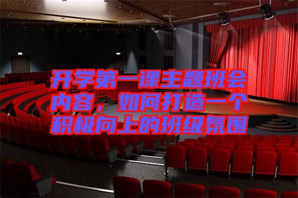 開學(xué)第一課主題班會內(nèi)容,如何打造一個(gè)積極向上的班級氛圍