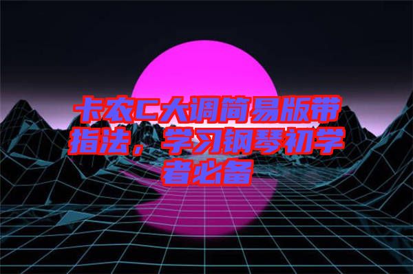 卡農(nóng)C大調(diào)簡(jiǎn)易版帶指法,學(xué)習(xí)鋼琴初學(xué)者必備