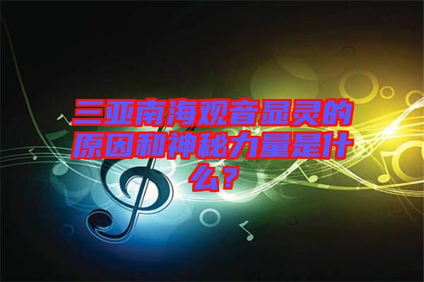 三亞南海觀音顯靈的原因和神秘力量是什么？