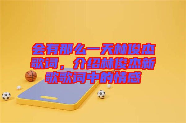 會有那么一天林俊杰歌詞，介紹林俊杰新歌歌詞中的情感