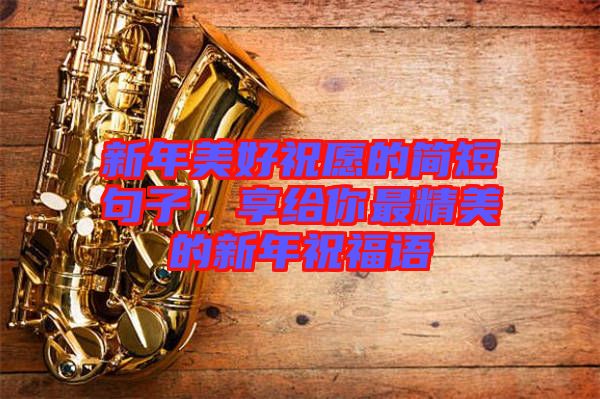 新年美好祝愿的簡短句子,享給你最精美的新年祝福語