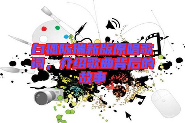 白狐陳瑞新版原唱歌詞,介紹歌曲背后的故事