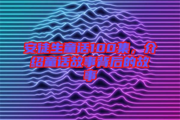 安徒生童話100集,介紹童話故事背后的故事