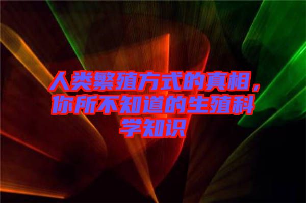 人類繁殖方式的真相,你所不知道的生殖科學知識