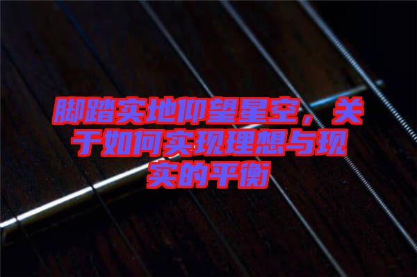 腳踏實地仰望星空,關于如何實現理想與現實的平衡