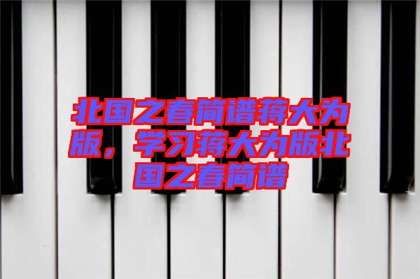 北國之春簡(jiǎn)譜蔣大為版,學(xué)習(xí)蔣大為版北國之春簡(jiǎn)譜