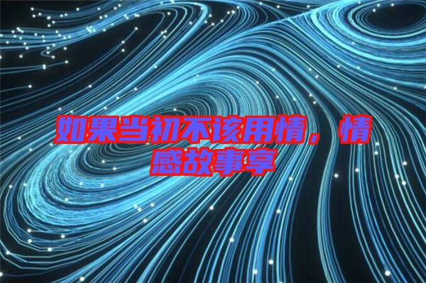 如果當(dāng)初不該用情,情感故事享