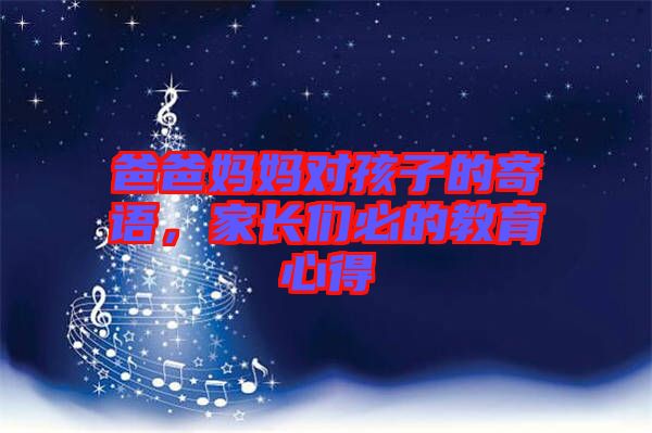 爸爸媽媽對孩子的寄語,家長們必的教育心得