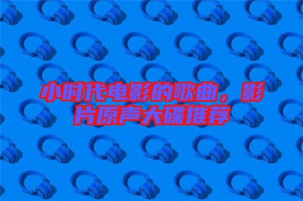 小時代電影的歌曲,影片原聲大碟推薦