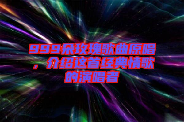 999朵玫瑰歌曲原唱,介紹這首經(jīng)典情歌的演唱者